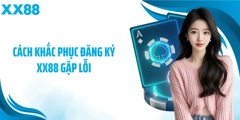 Cách khắc phục đăng ký XX88 gặp lỗi
