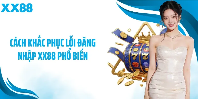 Cách khắc phục lỗi đăng nhập XX88 phổ biến