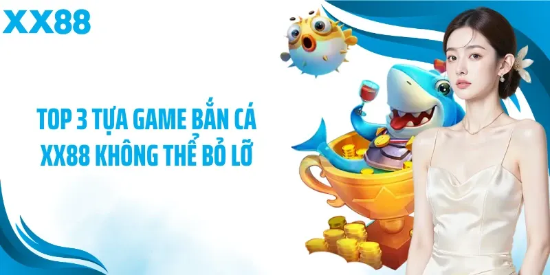 Top 3 tựa game bắn cá XX88 không thể bỏ lỡ