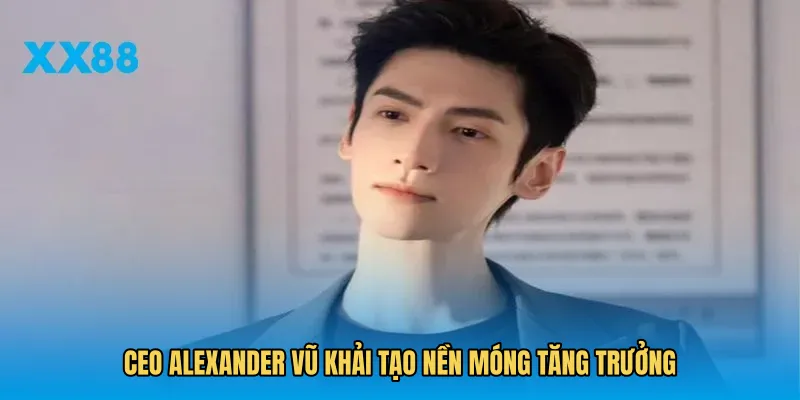 CEO Alexander Vũ Khải tạo nền móng tăng trưởng