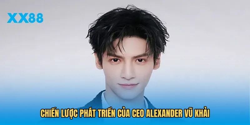 Chiến lược phát triển của CEO Alexander Vũ Khải