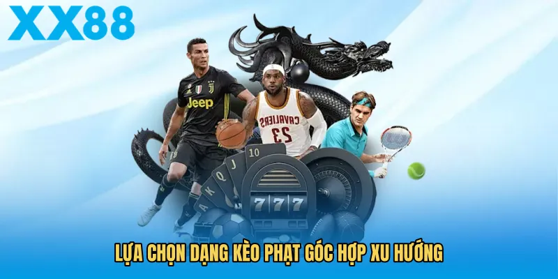 Lựa chọn dạng kèo phạt góc hợp xu hướng